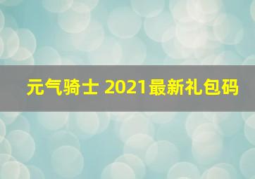 元气骑士 2021最新礼包码